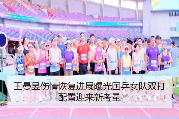 王曼昱伤情恢复进展曝光国乒女队双打配置迎来新考量（SABASports）
